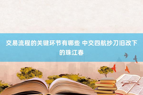 交易流程的关键环节有哪些 中交四航抄刀旧改下的珠江春