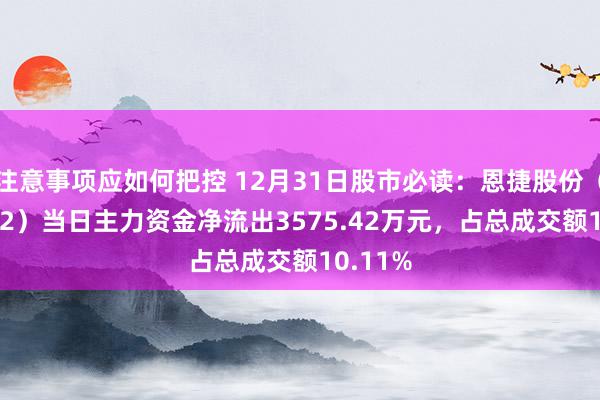 注意事项应如何把控 12月31日股市必读：恩捷股份（002812）当日主力资金净流出3575.42万元，占总成交额10.11%