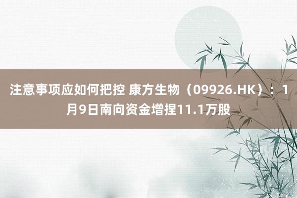 注意事项应如何把控 康方生物（09926.HK）：1月9日南向资金增捏11.1万股