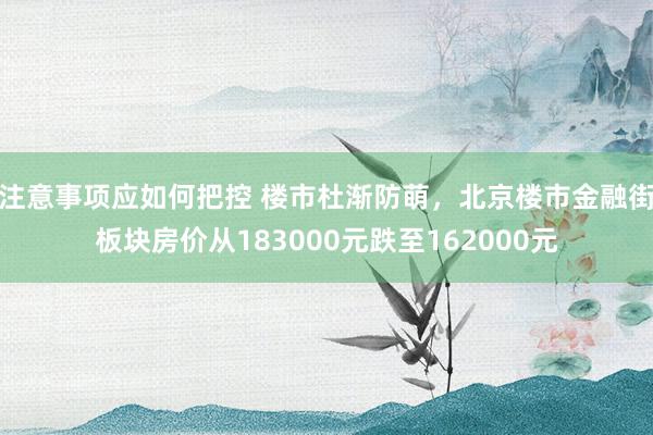 注意事项应如何把控 楼市杜渐防萌，北京楼市金融街板块房价从183000元跌至162000元