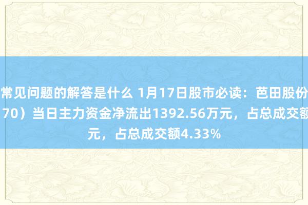 常见问题的解答是什么 1月17日股市必读：芭田股份（002170）当日主力资金净流出1392.56万元，占总成交额4.33%