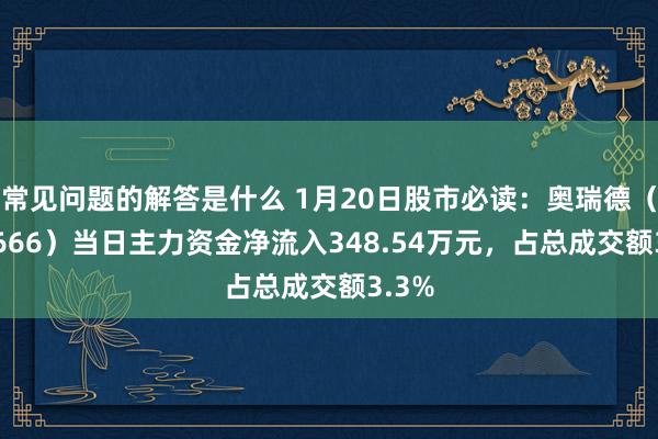 常见问题的解答是什么 1月20日股市必读：奥瑞德（600666）当日主力资金净流入348.54万元，占总成交额3.3%