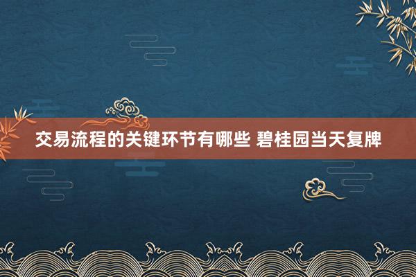 交易流程的关键环节有哪些 碧桂园当天复牌