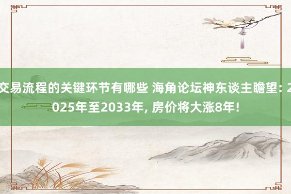 交易流程的关键环节有哪些 海角论坛神东谈主瞻望: 2025年至2033年, 房价将大涨8年!