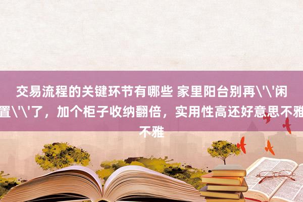 交易流程的关键环节有哪些 家里阳台别再''闲置''了，加个柜子收纳翻倍，实用性高还好意思不雅