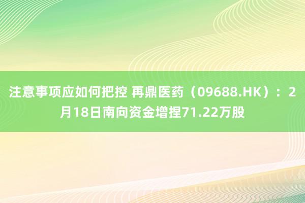 注意事项应如何把控 再鼎医药（09688.HK）：2月18日南向资金增捏71.22万股