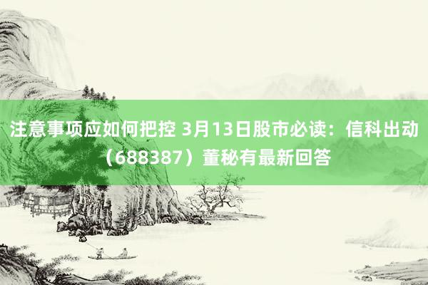 注意事项应如何把控 3月13日股市必读：信科出动（688387）董秘有最新回答